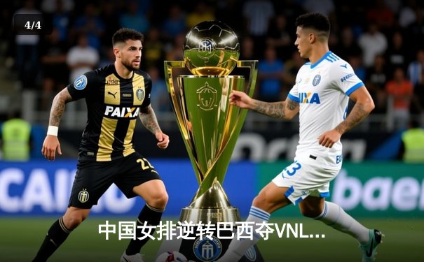 中国女排逆转巴西夺VNL冠军，李盈莹狂砍28分荣膺MVP - 4