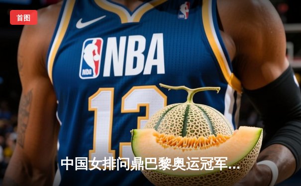 中国女排问鼎巴黎奥运冠军，3-2力克意大利豪取三连冠