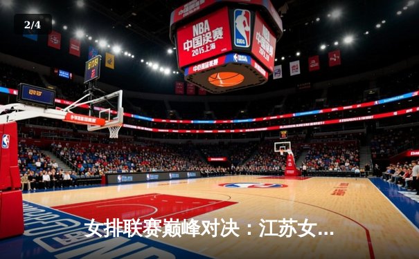 女排联赛巅峰对决：江苏女排力克天津队，张常宁复出独揽28分率队夺冠 - 2