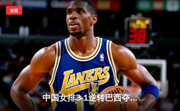 中国女排3-1逆转巴西夺冠，张常宁砍28分荣膺MVP