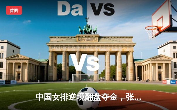 中国女排逆境翻盘夺金，张常宁关键分定乾坤