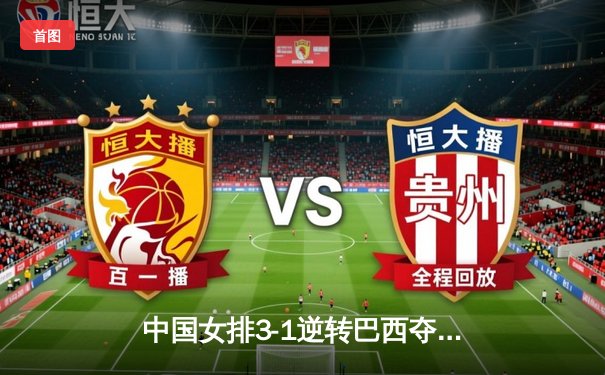 中国女排3-1逆转巴西夺魁，李盈莹狂砍28分率队卫冕成功