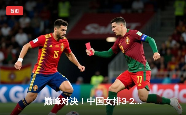 巅峰对决！中国女排3-2力克巴西，勇夺世界女排联赛总决赛冠军