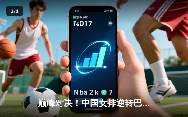 巅峰对决！中国女排逆转巴西，勇夺世界女排联赛冠军 - 3