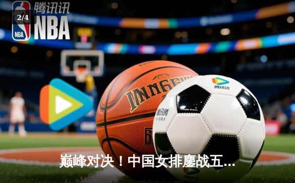 巅峰对决！中国女排鏖战五局逆转巴西，勇夺世界联赛冠军 - 2