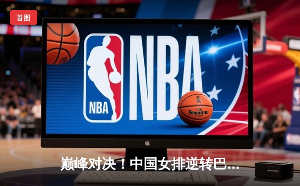 巅峰对决！中国女排逆转巴西勇夺世界联赛冠军，李盈莹闪耀全场