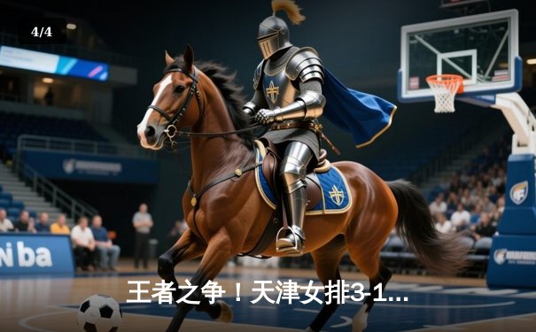 王者之争！天津女排3-1逆转江苏，李盈莹狂砍28分夺联赛第15冠 - 4