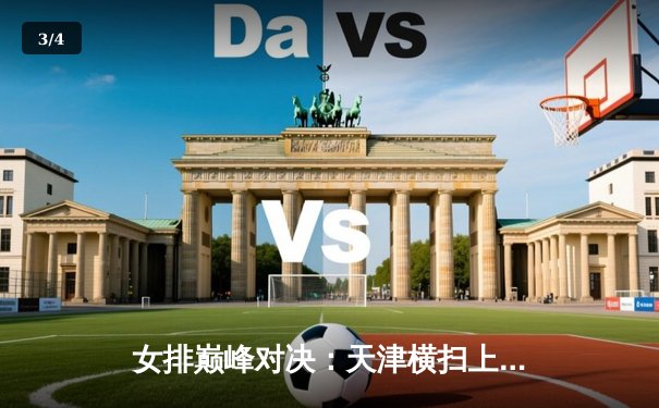 女排巅峰对决：天津横扫上海夺冠，李盈莹狂砍28分荣膺MVP - 3