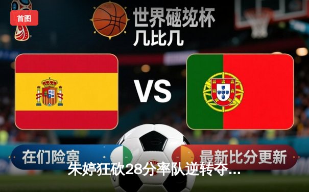 朱婷狂砍28分率队逆转夺冠，女排超级联赛上演五局经典大战