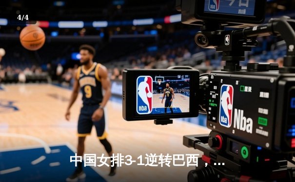 中国女排3-1逆转巴西，张常宁砍28分率队夺总决赛开门红 - 4