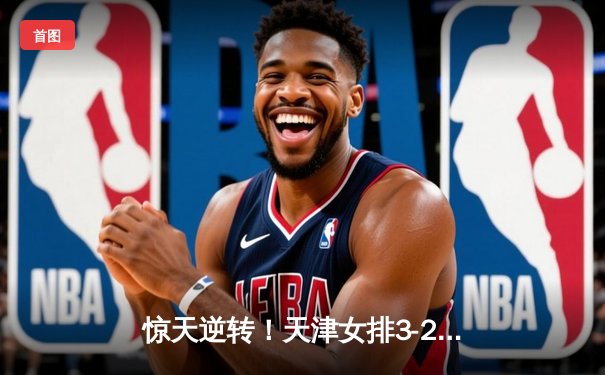 惊天逆转！天津女排3-2险胜江苏，李盈莹狂砍38分加冕决赛MVP
