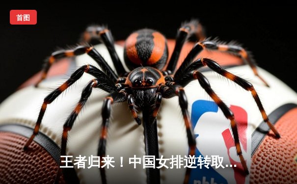 王者归来！中国女排逆转取胜勇夺世联赛冠军，李盈莹闪耀全场