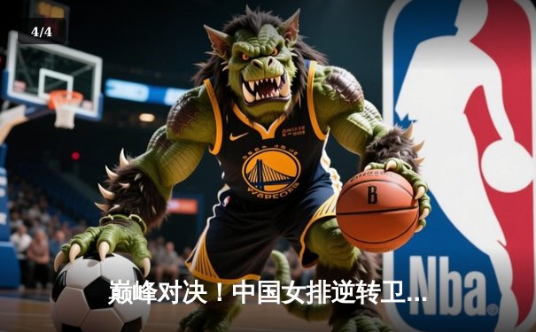 巅峰对决！中国女排逆转卫冕冠军巴西，勇夺世界联赛总冠军 - 4