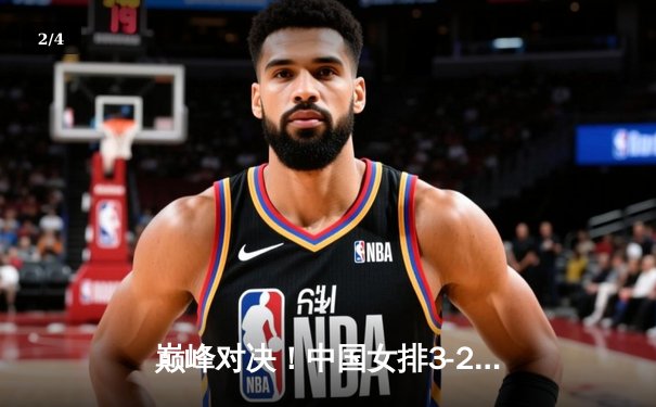 巅峰对决！中国女排3-2逆袭巴西摘金，李盈莹狂砍28分制胜 - 2
