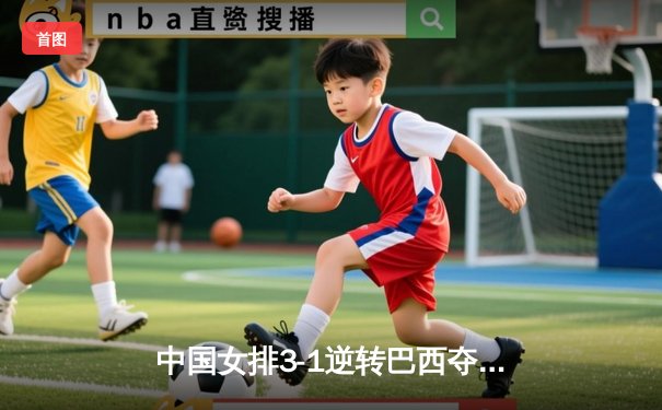 中国女排3-1逆转巴西夺冠，李盈莹狂砍28分荣膺MVP