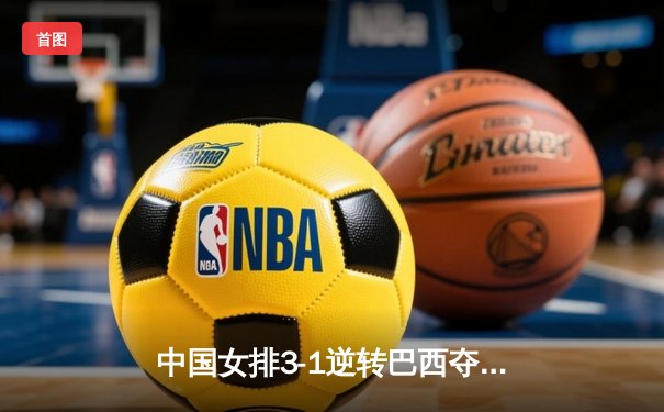 中国女排3-1逆转巴西夺冠，李盈莹28分闪耀全场