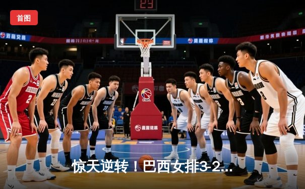 惊天逆转！巴西女排3-2险胜意大利，加比独揽28分率队夺世界联赛冠军