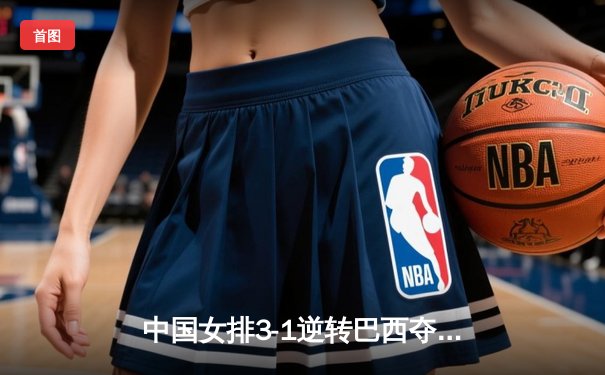 中国女排3-1逆转巴西夺冠，李盈莹狂砍28分加冕MVP
