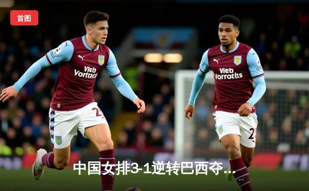 中国女排3-1逆转巴西夺冠，李盈莹狂砍28分荣膺MVP