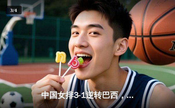 中国女排3-1逆转巴西，张常宁砍28分率队夺总决赛开门红 - 3