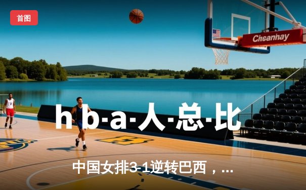 中国女排3-1逆转巴西，张常宁砍28分率队夺总决赛开门红