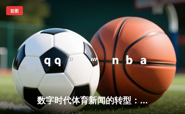 数字时代体育新闻的转型：从信息传递到情感共鸣的深度博弈