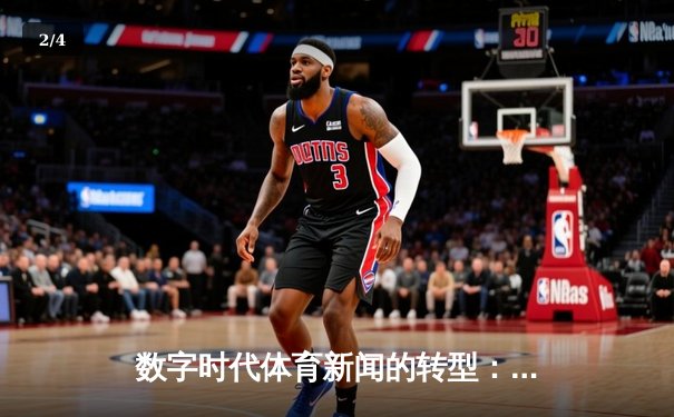 数字时代体育新闻的转型：从信息传递到情感共鸣的深度博弈 - 2